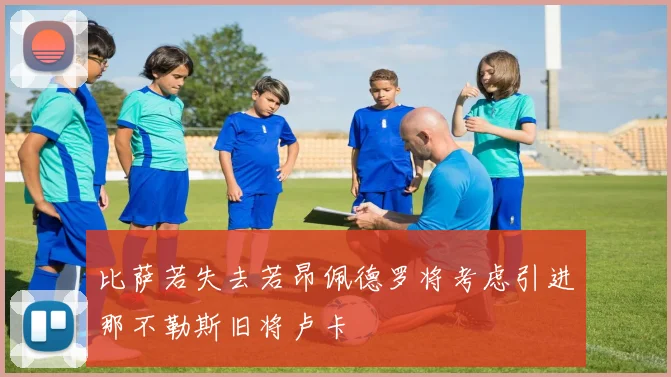 比萨若失去若昂佩德罗将考虑引进那不勒斯旧将卢卡
