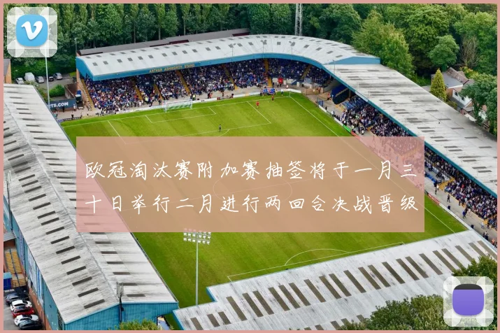 欧冠淘汰赛附加赛抽签将于一月三十日举行二月进行两回合决战晋级十六强