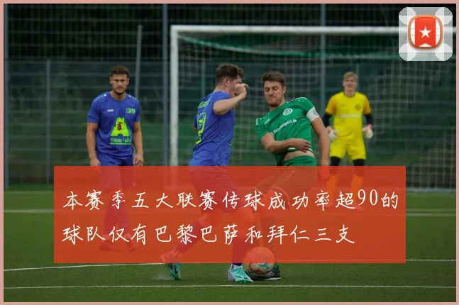 本赛季五大联赛传球成功率超90的球队仅有巴黎巴萨和拜仁三支